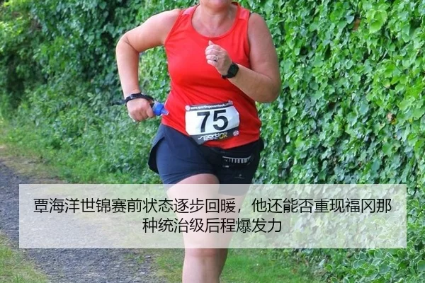 覃海洋世锦赛前状态逐步回暖，他还能否重现福冈那种统治级后程爆发力