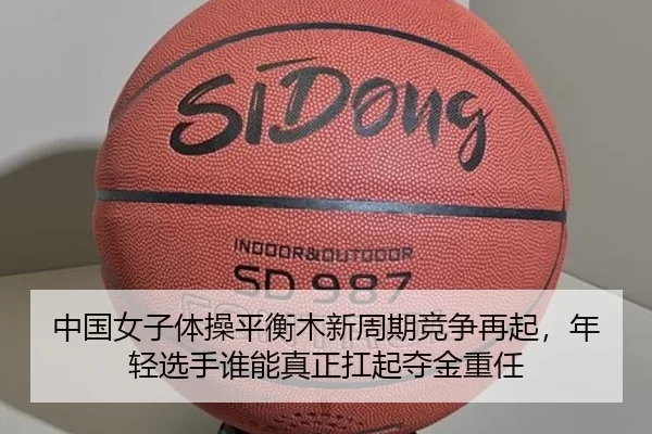 中国女子体操平衡木新周期竞争再起，年轻选手谁能真正扛起夺金重任